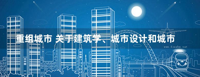 重组城市 关于建筑学、城市设计和城市理论的概念模型  [美]戴维·格雷厄姆·肖恩 